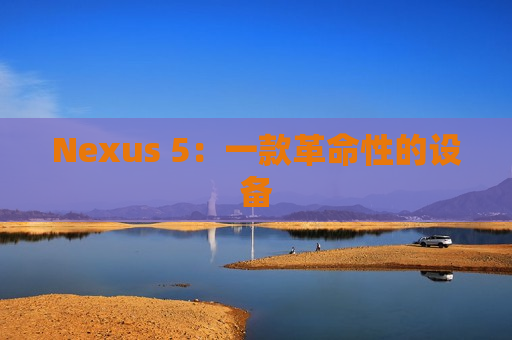 Nexus 5：一款革命性的设备