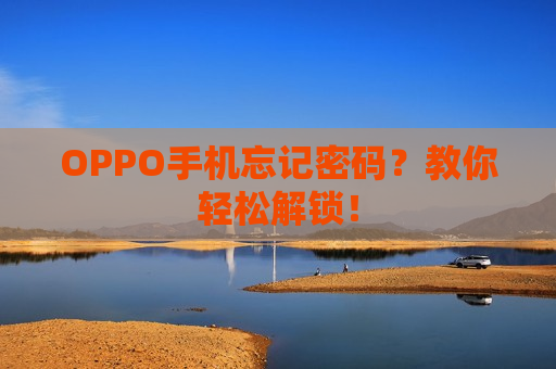 OPPO手机忘记密码？教你轻松解锁！