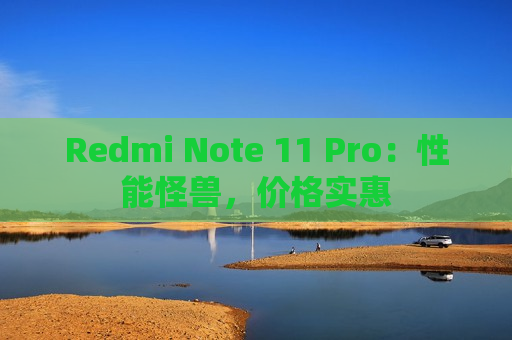 Redmi Note 11 Pro：性能怪兽，价格实惠