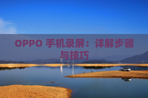 OPPO 手机录屏：详解步骤与技巧