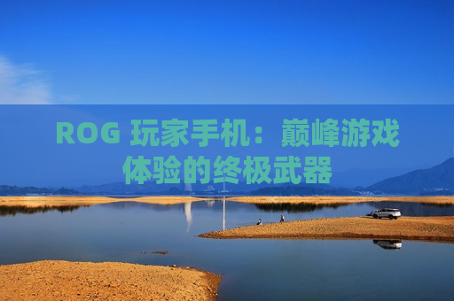 ROG 玩家手机：巅峰游戏体验的终极武器