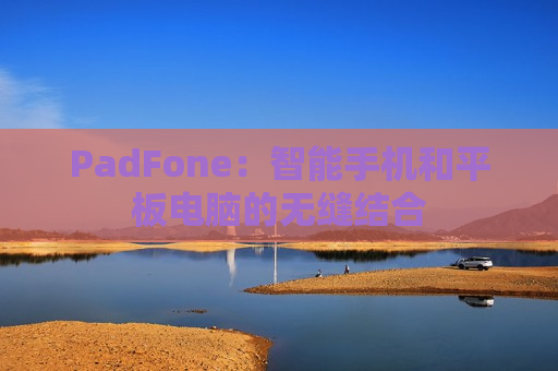 PadFone：智能手机和平板电脑的无缝结合
