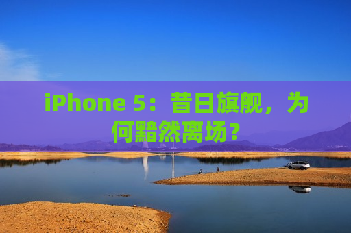 iPhone 5：昔日旗舰，为何黯然离场？