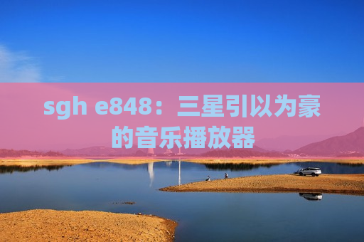sgh e848：三星引以为豪的音乐播放器