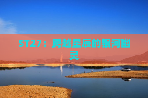 ST27：跨越星辰的银河幽灵