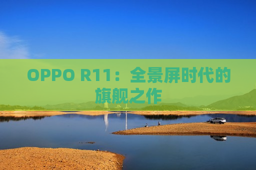 OPPO R11：全景屏时代的旗舰之作