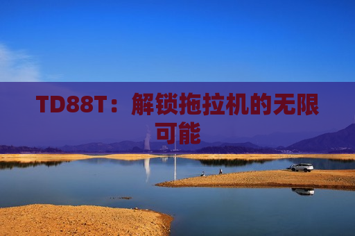 TD88T：解锁拖拉机的无限可能