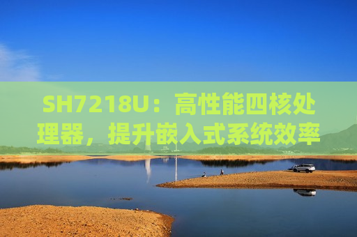 SH7218U：高性能四核处理器，提升嵌入式系统效率