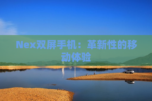 Nex双屏手机：革新性的移动体验