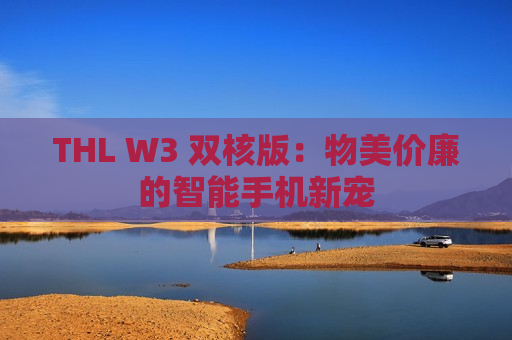 THL W3 双核版：物美价廉的智能手机新宠