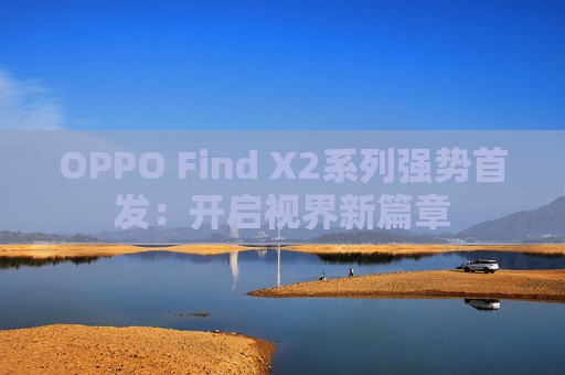 OPPO Find X2系列强势首发：开启视界新篇章