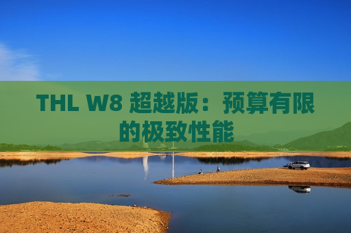 THL W8 超越版：预算有限的极致性能