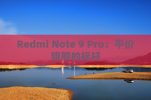 Redmi Note 9 Pro：平价旗舰的标杆
