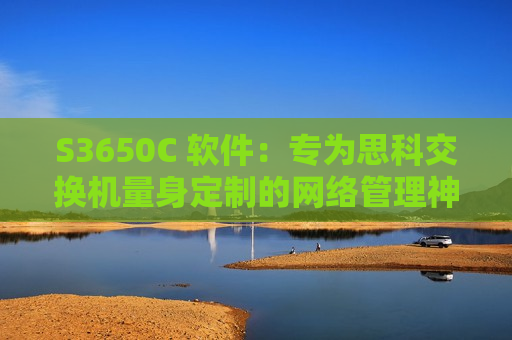 S3650C 软件：专为思科交换机量身定制的网络管理神器