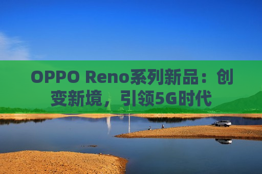 OPPO Reno系列新品：创变新境，引领5G时代
