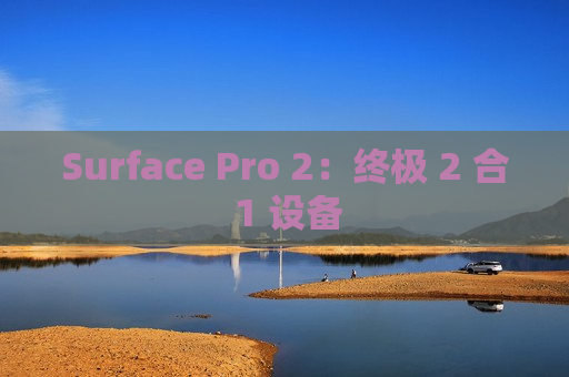 Surface Pro 2：终极 2 合 1 设备