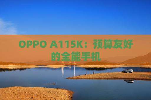 OPPO A115K：预算友好的全能手机