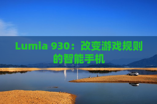 Lumia 930：改变游戏规则的智能手机