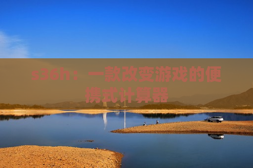 s36h：一款改变游戏的便携式计算器