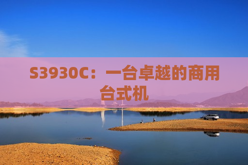 S3930C：一台卓越的商用台式机