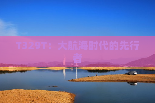 T329T：大航海时代的先行者