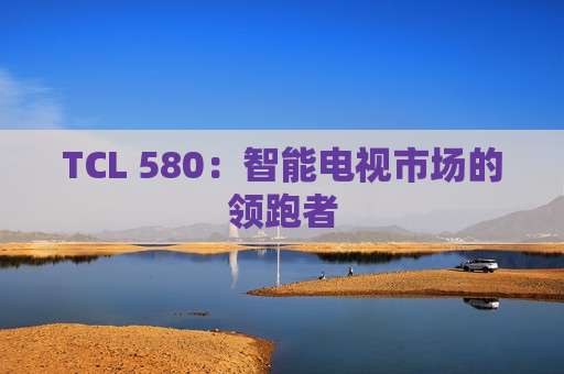 TCL 580：智能电视市场的领跑者