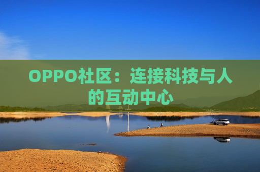 OPPO社区：连接科技与人的互动中心