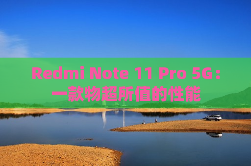 Redmi Note 11 Pro 5G：一款物超所值的性能