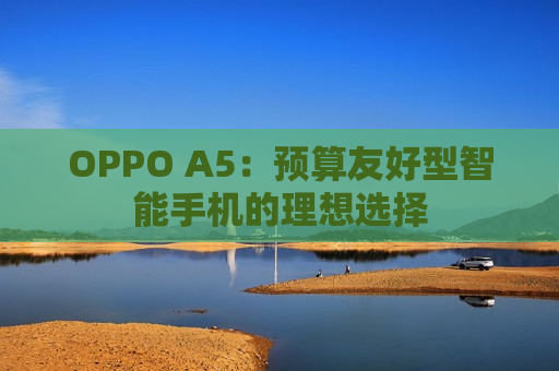 OPPO A5：预算友好型智能手机的理想选择