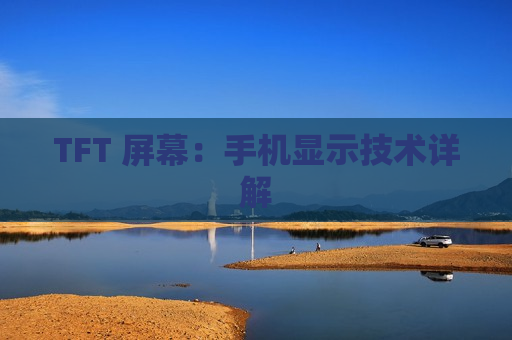 TFT 屏幕：手机显示技术详解
