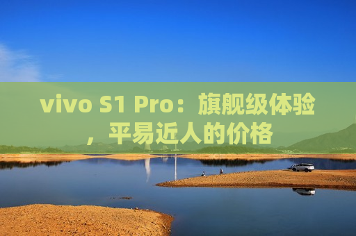 vivo S1 Pro：旗舰级体验，平易近人的价格