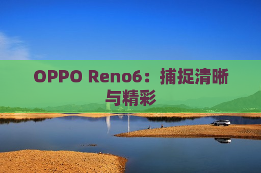 OPPO Reno6：捕捉清晰与精彩