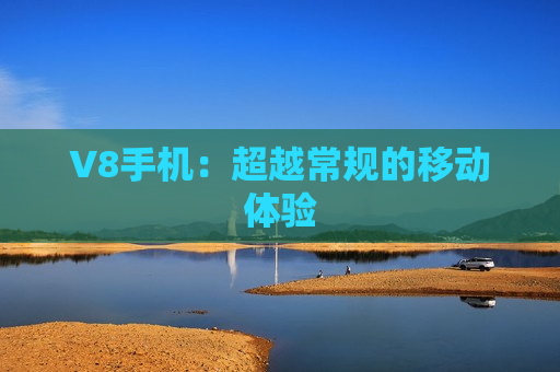 V8手机：超越常规的移动体验