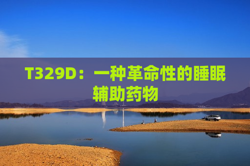T329D：一种革命性的睡眠辅助药物