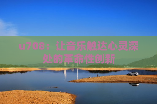 u708：让音乐触达心灵深处的革命性创新