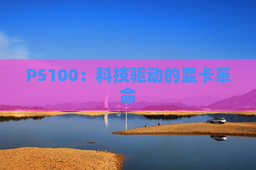 P5100：科技驱动的显卡革命