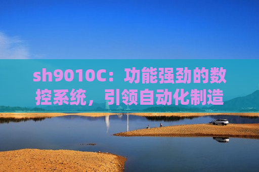 sh9010C：功能强劲的数控系统，引领自动化制造