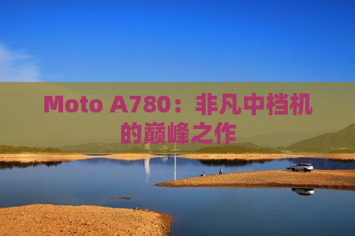 Moto A780：非凡中档机的巅峰之作