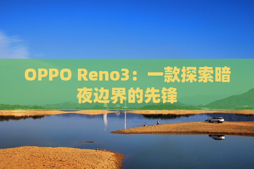 OPPO Reno3：一款探索暗夜边界的先锋