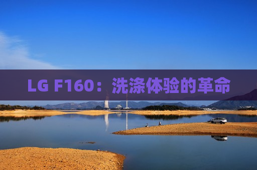 LG F160：洗涤体验的革命