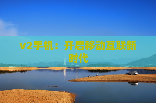 v2手机：开启移动互联新时代