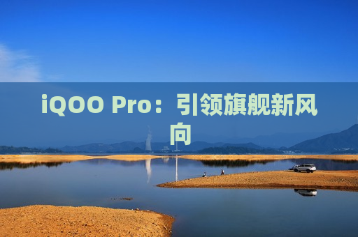 iQOO Pro：引领旗舰新风向