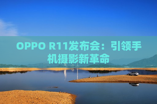 OPPO R11发布会：引领手机摄影新革命