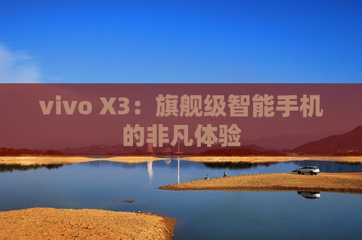 vivo X3：旗舰级智能手机的非凡体验