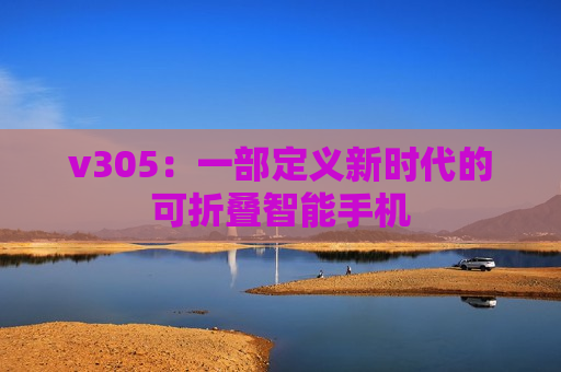 v305：一部定义新时代的可折叠智能手机