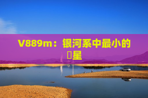V889m：银河系中最小的恆星