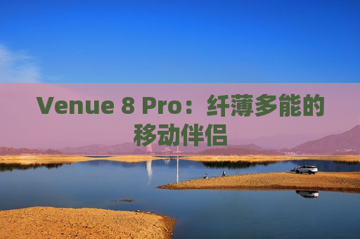 Venue 8 Pro：纤薄多能的移动伴侣