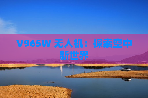 V965W 无人机：探索空中新世界
