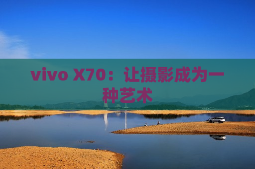 vivo X70：让摄影成为一种艺术
