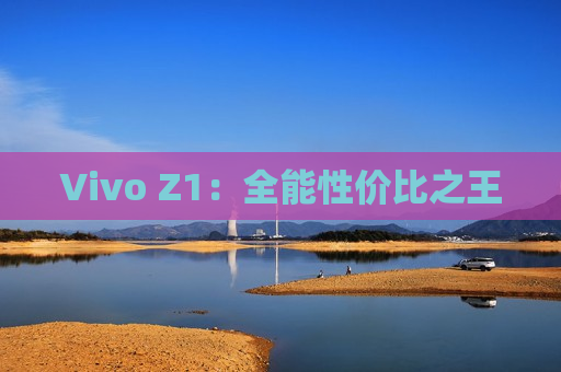 Vivo Z1：全能性价比之王